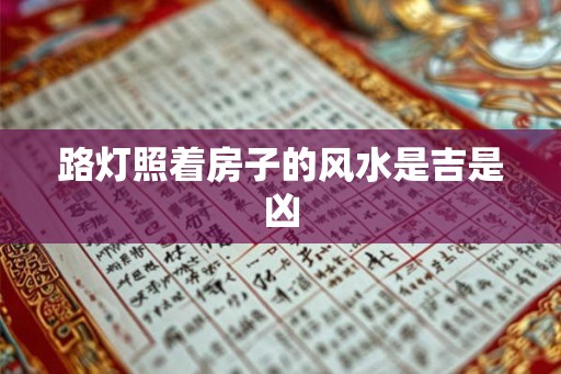 路灯照着房子的风水是吉是凶