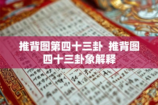 推背图第四十三卦 推背图四十三卦象解释 推背图第四十三卦 推背图四十三卦象解释