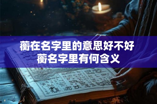 蘅在名字里的意思好不好 蘅名字里有何含义