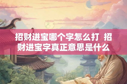 招财进宝哪个字怎么打  招财进宝字真正意思是什么