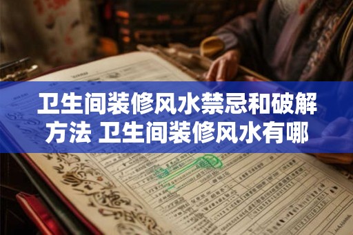 卫生间装修风水禁忌和破解方法 卫生间装修风水有哪些禁忌和破解方法