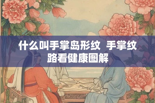 什么叫手掌岛形纹  手掌纹路看健康图解