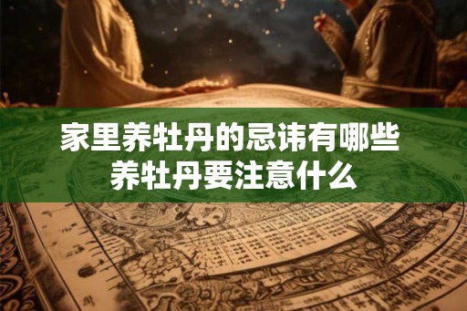 家里养牡丹的忌讳有哪些 养牡丹要注意什么