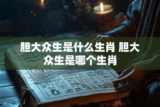 胆大众生是什么生肖 胆大众生是哪个生肖