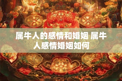 属牛人的感情和婚姻 属牛人感情婚姻如何