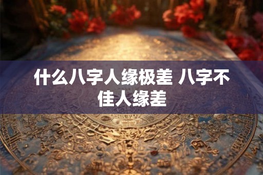 什么八字人缘极差 八字不佳人缘差
