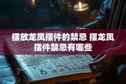 摆放龙凤摆件的禁忌 摆龙凤摆件禁忌有哪些