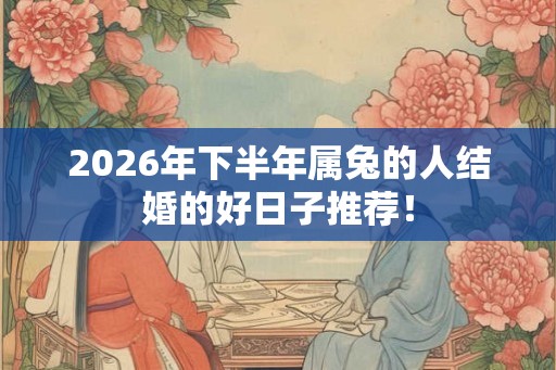2026年下半年属兔的人结婚的好日子推荐！
