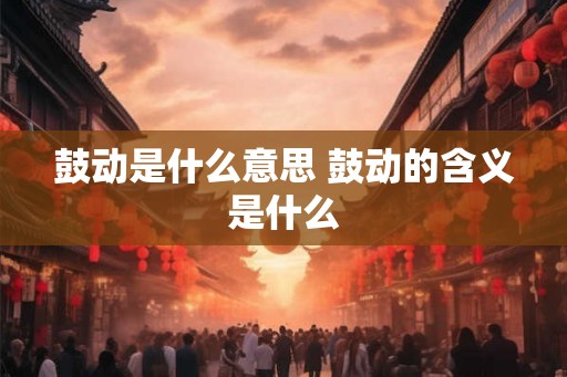 鼓动是什么意思 鼓动的含义是什么