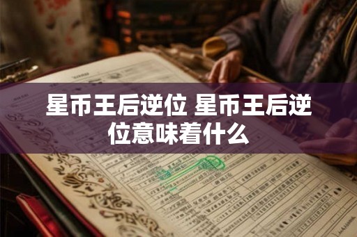 星币王后逆位 星币王后逆位意味着什么 星币王后逆位 星币王后逆位意味着什么