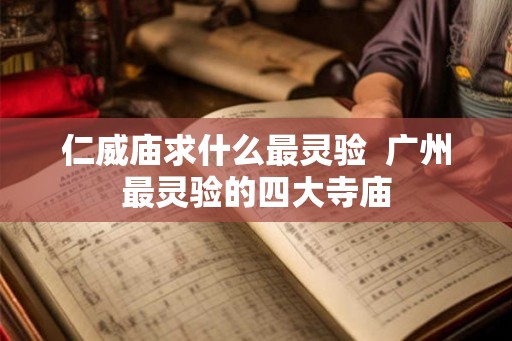 仁威庙求什么最灵验  广州最灵验的四大寺庙