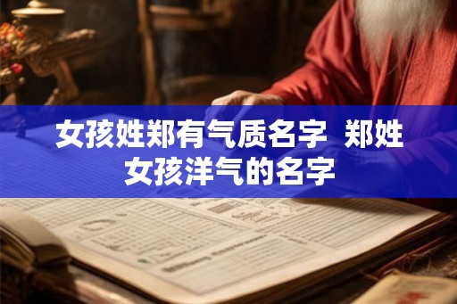 女孩姓郑有气质名字  郑姓女孩洋气的名字
