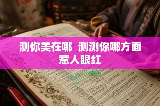 测你美在哪  测测你哪方面惹人眼红