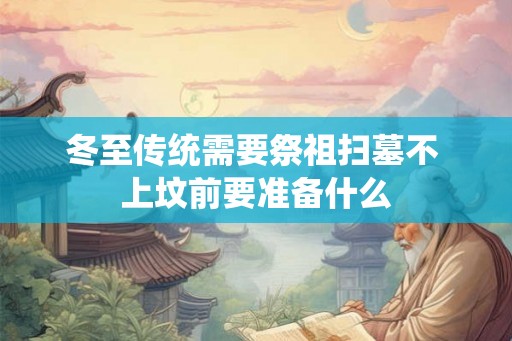 冬至传统需要祭祖扫墓不 上坟前要准备什么