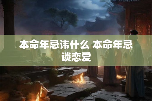 本命年忌讳什么 本命年忌谈恋爱