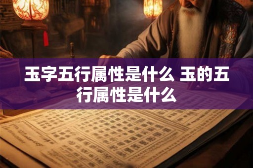 玉字五行属性是什么 玉的五行属性是什么