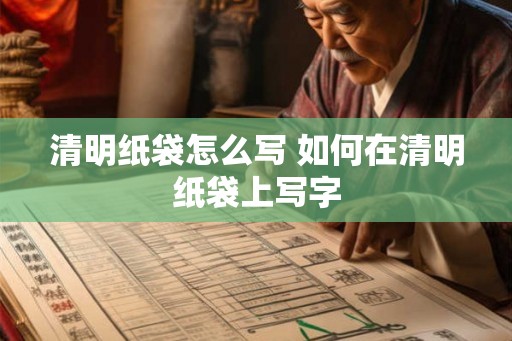 清明纸袋怎么写 如何在清明纸袋上写字 清明纸袋怎么写 如何在清明纸袋上写字