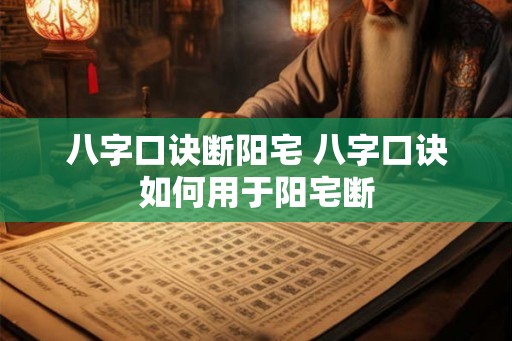 八字口诀断阳宅 八字口诀如何用于阳宅断 八字口诀断阳宅 八字口诀如何用于阳宅断