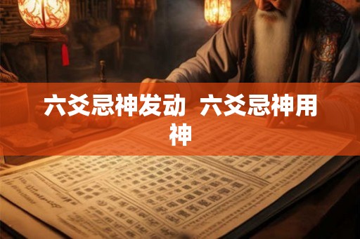 六爻忌神发动 六爻忌神用神 六爻忌神发动 六爻忌神用神