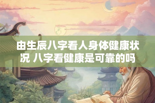 由生辰八字看人身体健康状况 八字看健康是可靠的吗
