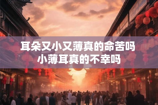 耳朵又小又薄真的命苦吗 小薄耳真的不幸吗