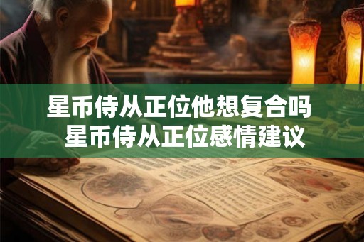 星币侍从正位他想复合吗  星币侍从正位感情建议