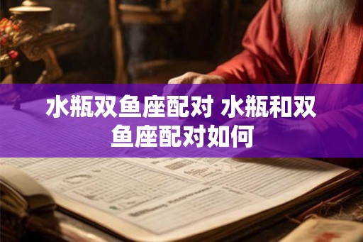 水瓶双鱼座配对 水瓶和双鱼座配对如何