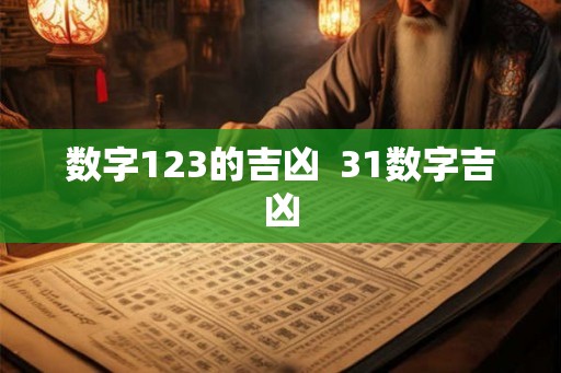 数字123的吉凶 31数字吉凶 数字123的吉凶 31数字吉凶