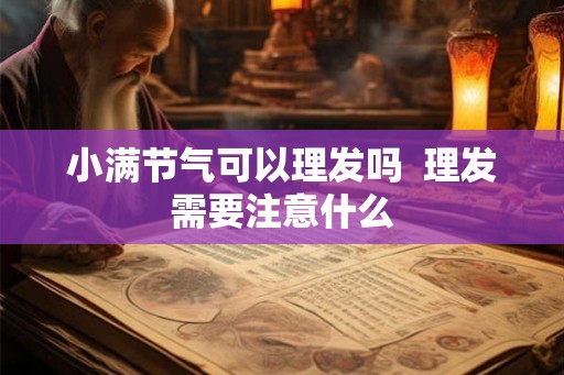 小满节气可以理发吗  理发需要注意什么