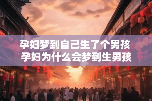 孕妇梦到自己生了个男孩 孕妇为什么会梦到生男孩