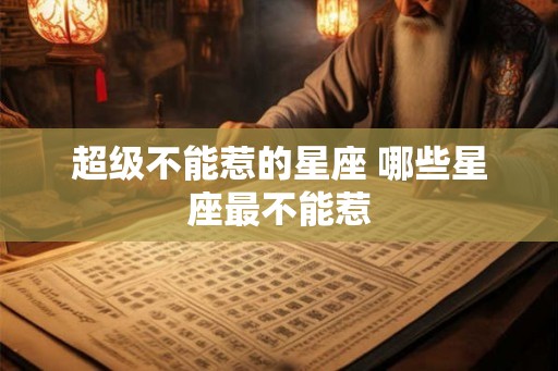 超级不能惹的星座 哪些星座最不能惹