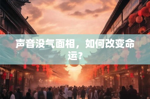 声音没气面相，如何改变命运？