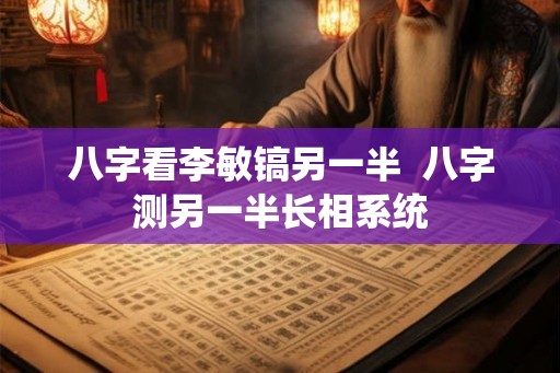 八字看李敏镐另一半 八字测另一半长相系统 八字看李敏镐另一半 八字测另一半长相系统