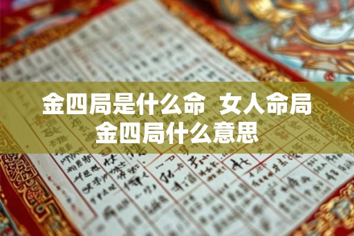 金四局是什么命  女人命局金四局什么意思