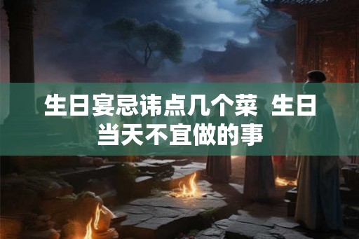 生日宴忌讳点几个菜  生日当天不宜做的事