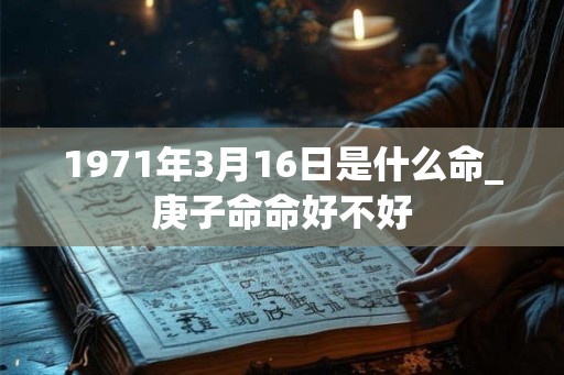1971年3月16日是什么命_庚子命命好不好
