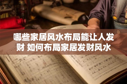 哪些家居风水布局能让人发财 如何布局家居发财风水