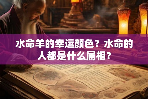 水命羊的幸运颜色？水命的人都是什么属相？