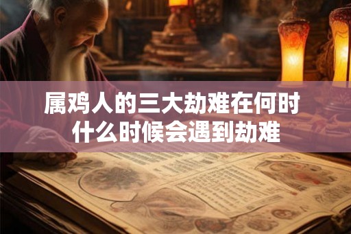 属鸡人的三大劫难在何时 什么时候会遇到劫难