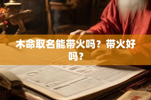 木命取名能带火吗?带火好吗? 木命取名能带火吗?带火好吗?