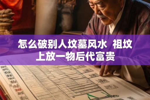 怎么破别人坟墓风水  祖坟上放一物后代富贵