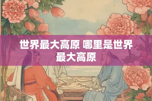 世界最大高原 哪里是世界最大高原