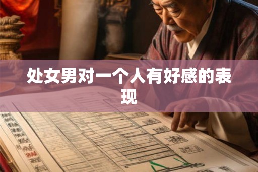 处女男对一个人有好感的表现