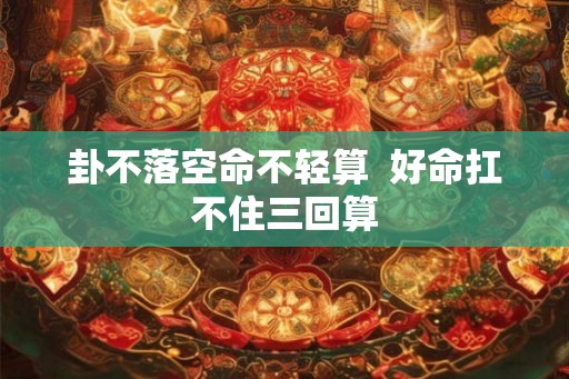 卦不落空命不轻算 好命扛不住三回算 卦不落空命不轻算 好命扛不住三回算