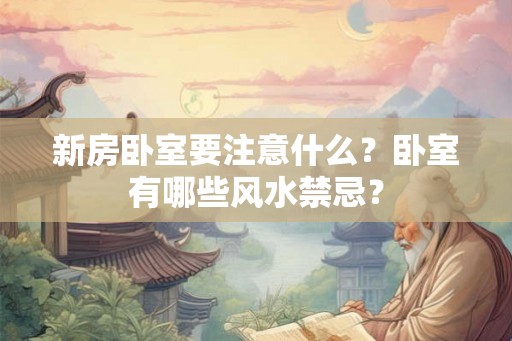 新房卧室要注意什么？卧室有哪些风水禁忌？