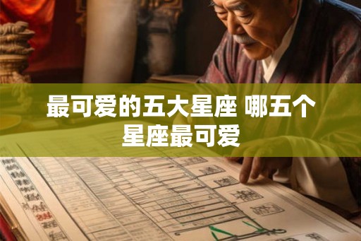 最可爱的五大星座 哪五个星座最可爱