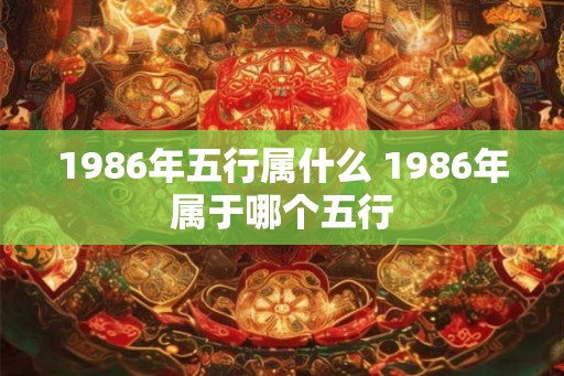 1986年五行属什么 1986年属于哪个五行
