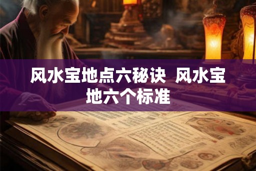 风水宝地点六秘诀  风水宝地六个标准