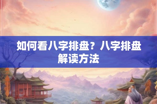 如何看八字排盘？八字排盘解读方法