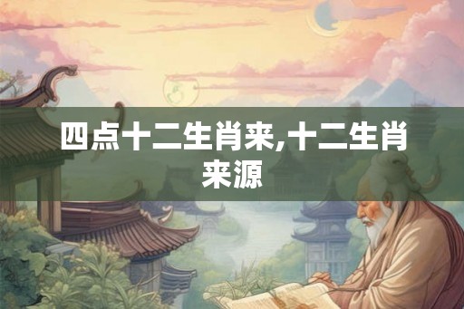 四点十二生肖来,十二生肖来源